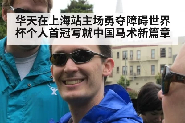 华天在上海站主场勇夺障碍世界杯个人首冠写就中国马术新篇章