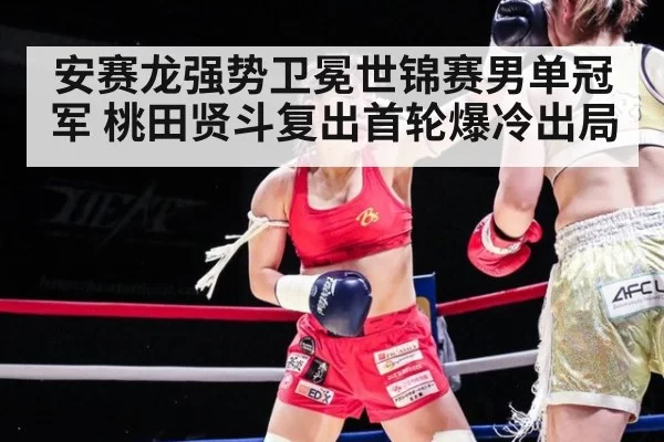 安赛龙强势卫冕世锦赛男单冠军 桃田贤斗复出首轮爆冷出局
