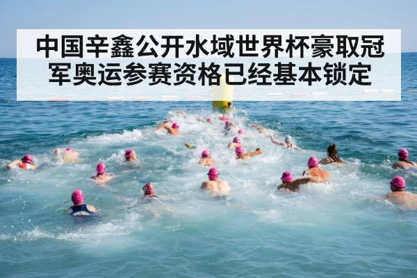中国辛鑫公开水域世界杯豪取冠军奥运参赛资格已经基本锁定