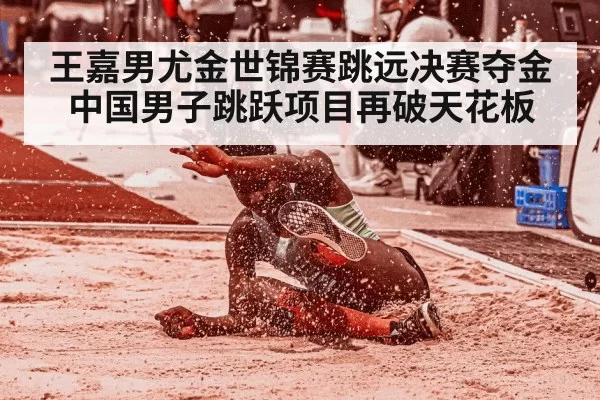 王嘉男尤金世锦赛跳远决赛夺金中国男子跳跃项目再破天花板