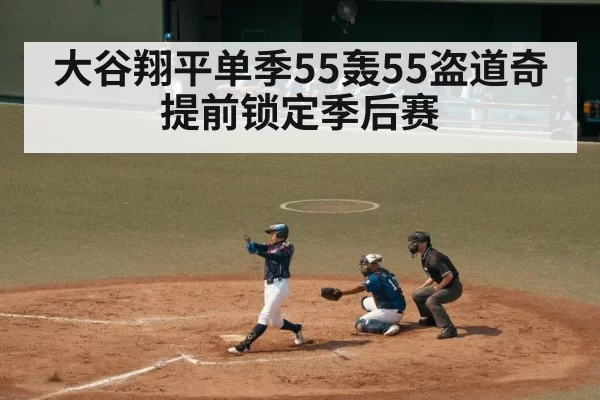 大谷翔平单季55轰55盗道奇提前锁定季后赛