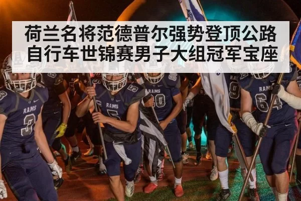 荷兰名将范德普尔强势登顶公路自行车世锦赛男子大组冠军宝座