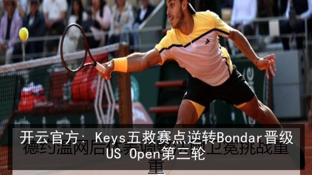 开云官方: Keys五救赛点逆转Bondar晋级US Open第三轮 开云官方: Keys五救赛点逆转Bondar晋级US Open第三轮