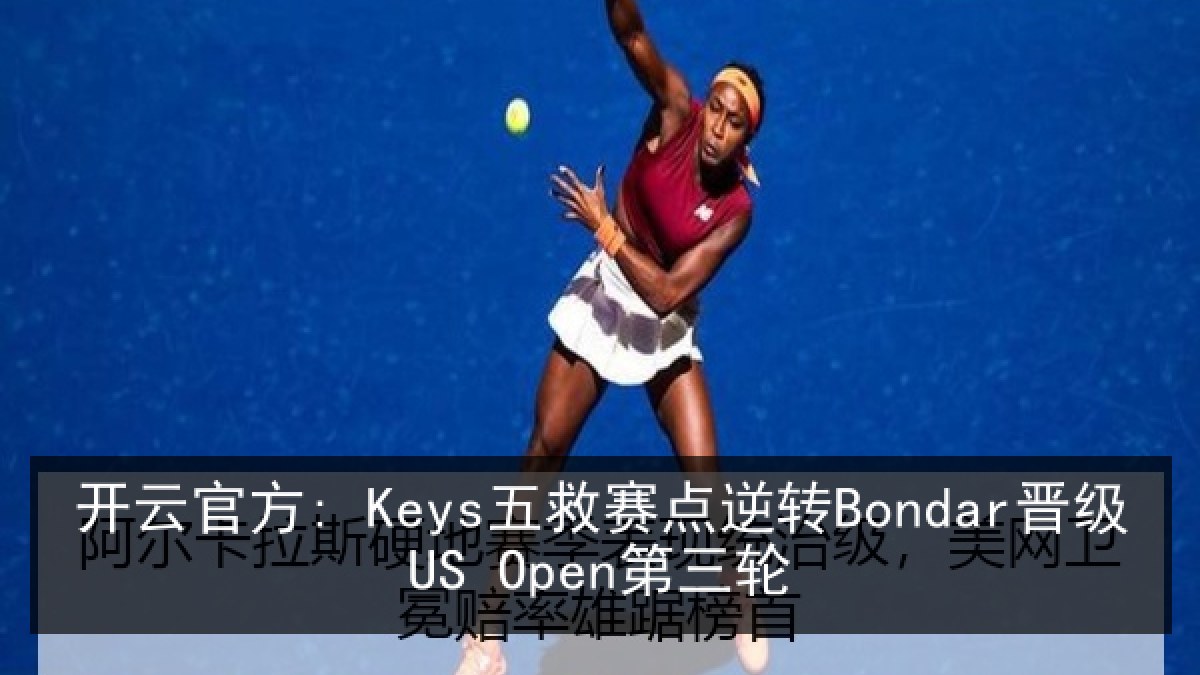 开云官方: Keys五救赛点逆转Bondar晋级US Open第三轮