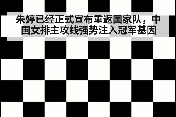 朱婷已经正式宣布重返国家队,中国女排主攻线强势注入冠军基因